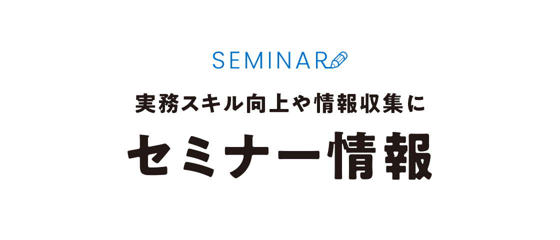 実務スキル向上や情報収集に セミナー情報